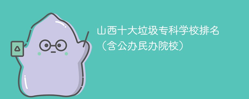 山西十大垃圾专科学校排名(含公办民办院校)