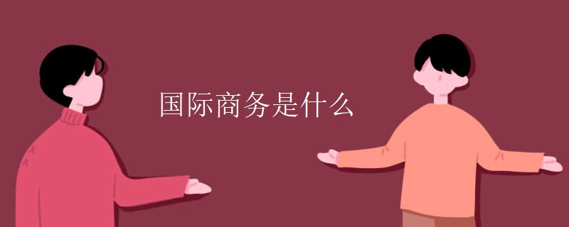 国际商务是什么 国际商务是什么