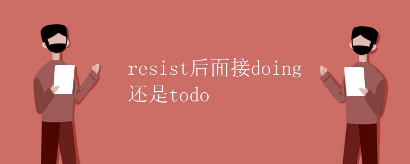 resist后面接doing还是todo resist后面接doing还是todo
