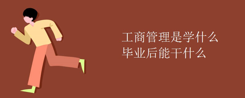 工商管理是学什么毕业后能干什么 工商管理是学什么毕业后能干什么