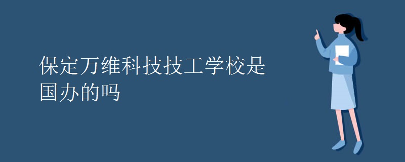 保定万维科技技工学校是国办的吗 保定万维科技技工学校是国办的吗