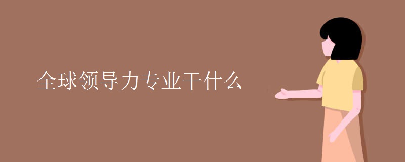 全球领导力专业干什么 全球领导力专业干什么
