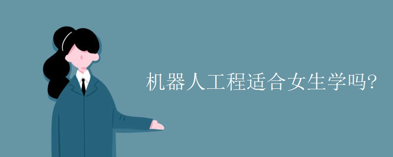 机器人工程适合女生学吗 机器人工程适合女生学吗