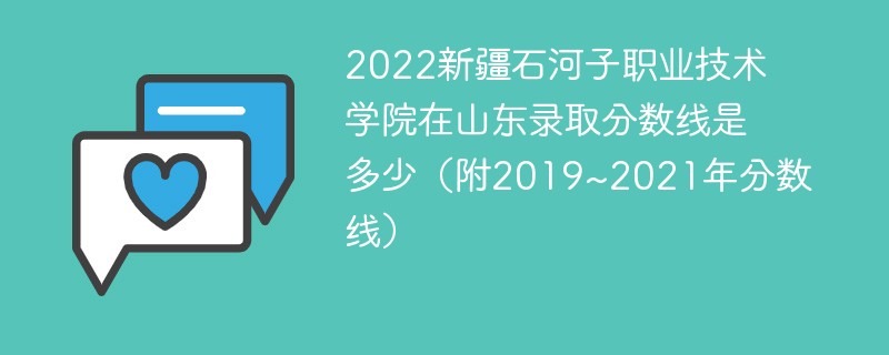 2022新疆石河子职业技术学院在山东录取分数线是多少(附2019~2021年分数线)