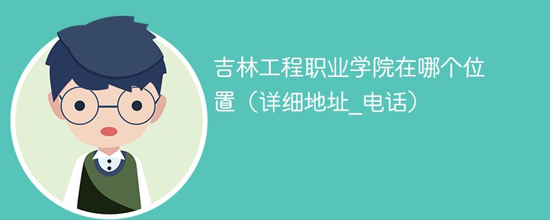 吉林工程职业学院在哪个位置(详细地址_电话)