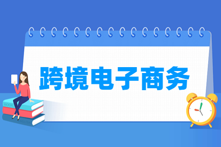 哪些大学有跨境电子商务专业-开设跨境电子商务专业的大学名单一览表 哪些大学有跨境电子商务专业-开设跨境电子商务专业的大学名单一览表