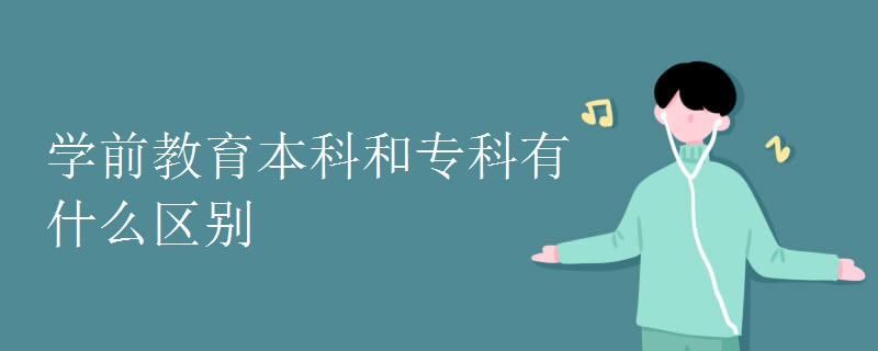 学前教育本科和专科有什么区别.jpg 学前教育本科和专科有什么区别.jpg