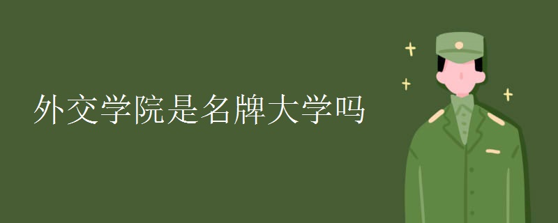 外交学院是名牌大学吗.jpg 外交学院是名牌大学吗.jpg