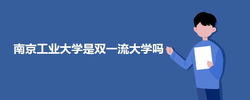 南京工业大学是双一流大学吗 南京工业大学是双一流大学吗