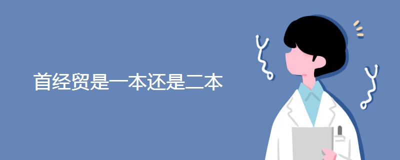 首经贸是一本还是二本 首经贸是一本还是二本
