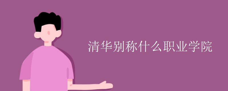 清华别称什么职业学院 清华别称什么职业学院