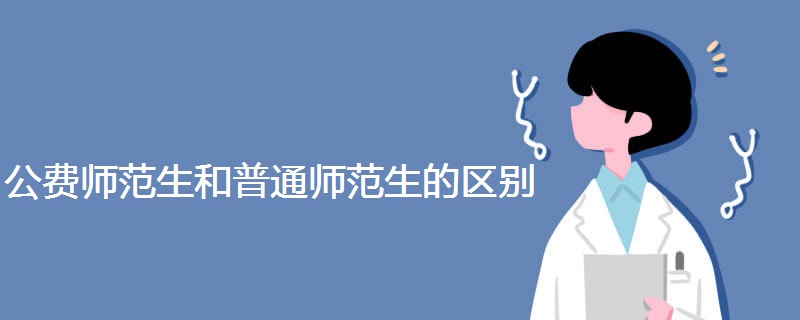公费师范生和普通师范生的区别 公费师范生和普通师范生的区别