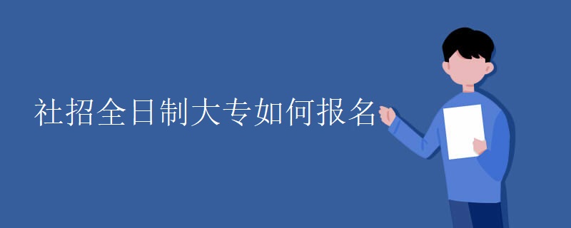 社招全日制大专如何报名 社招全日制大专如何报名