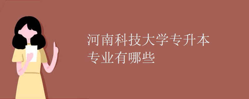 河南科技大学专升本专业有哪些 河南科技大学专升本专业有哪些
