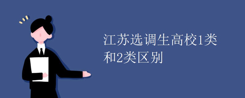 江苏选调生高校1类和2类区别 江苏选调生高校1类和2类区别