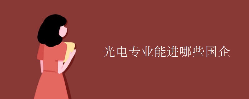 光电专业能进哪些国企 光电专业能进哪些国企