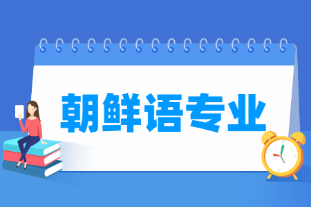 哪些大学有朝鲜语专业-开设朝鲜语专业的大学名单一览表 哪些大学有朝鲜语专业-开设朝鲜语专业的大学名单一览表