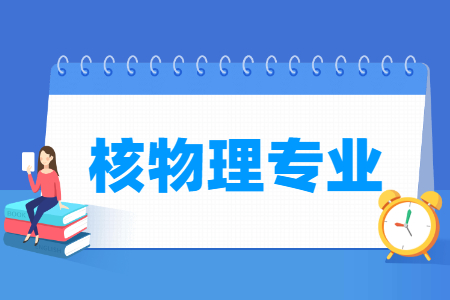哪些大学有核物理专业-开设核物理专业的大学名单一览表 哪些大学有核物理专业-开设核物理专业的大学名单一览表