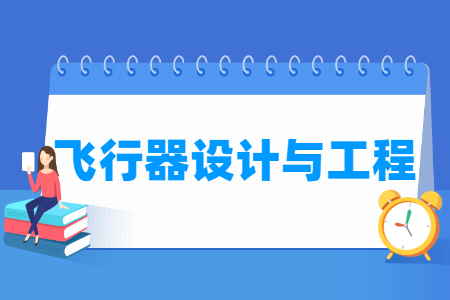 哪些大学有飞行器设计与工程专业-开设飞行器设计与工程专业的大学名单一览表 哪些大学有飞行器设计与工程专业-开设飞行器设计与工程专业的大学名单一览表