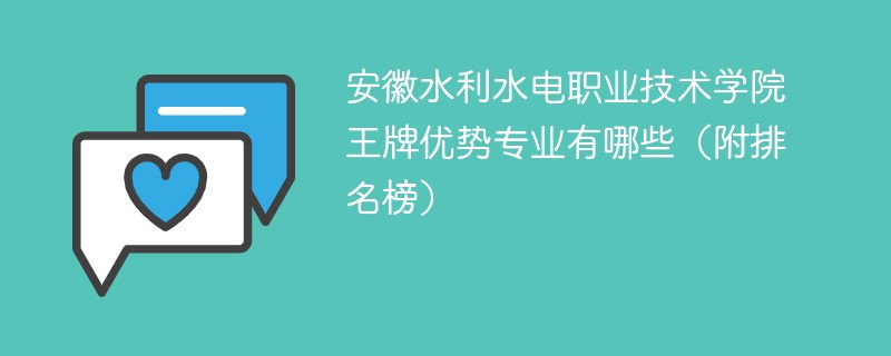 安徽水利水电职业技术学院王牌优势专业有哪些(附排名榜)