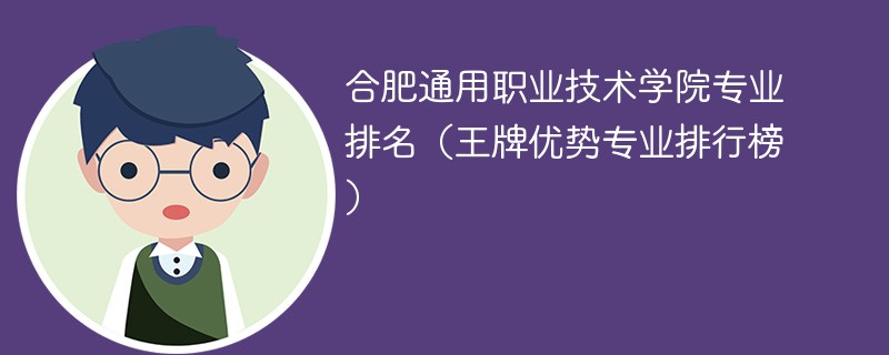 合肥通用职业技术学院专业排名(王牌优势专业排行榜)