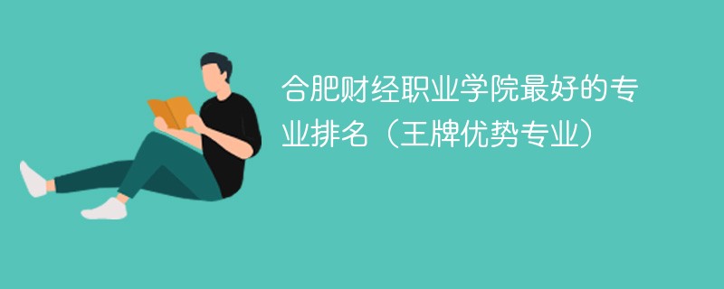 合肥财经职业学院最好的专业排名(王牌优势专业)