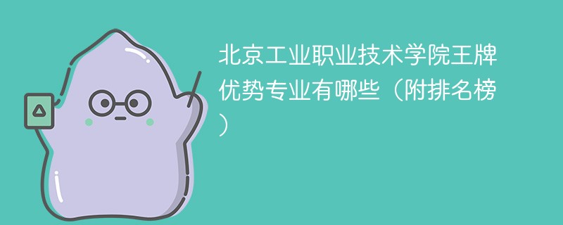 北京工业职业技术学院王牌优势专业有哪些(附排名榜)