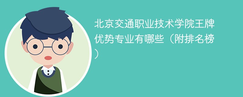 北京交通职业技术学院王牌优势专业有哪些(附排名榜)