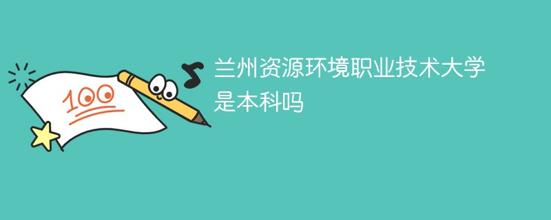 兰州资源环境职业技术大学是本科吗