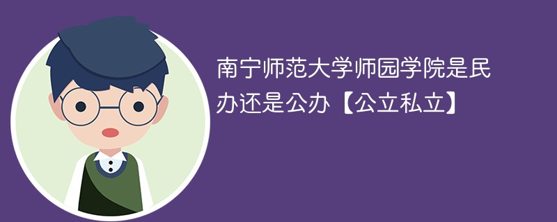 南宁师范大学师园学院是民办还是公办【公立私立】