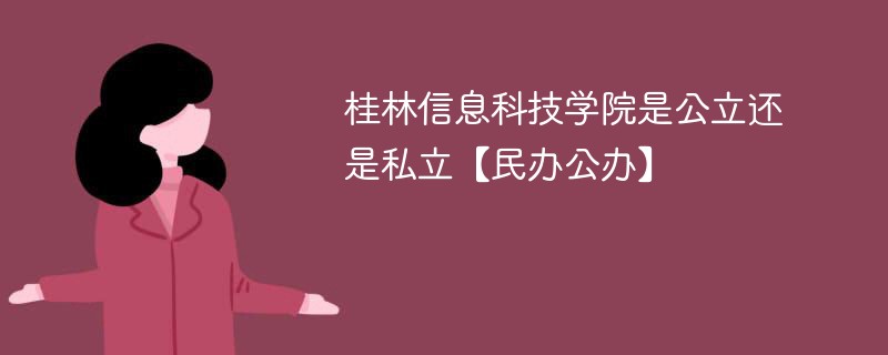 桂林信息科技学院是公立还是私立【民办公办】