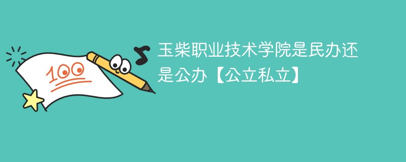 玉柴职业技术学院是民办还是公办【公立私立】