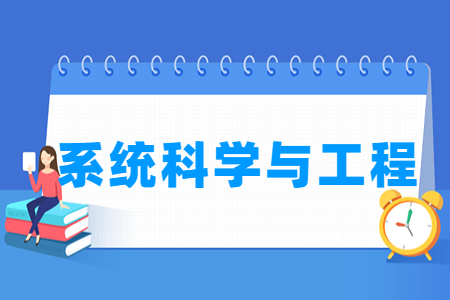 哪些大学有系统科学与工程专业-开设系统科学与工程专业的大学名单一览表 哪些大学有系统科学与工程专业-开设系统科学与工程专业的大学名单一览表