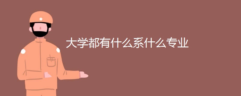 大学都有什么系什么专业 大学都有什么系什么专业