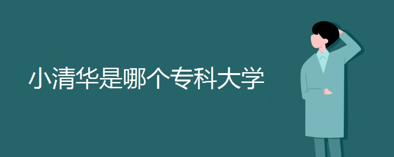 小清华是哪个专科大学 小清华是哪个专科大学