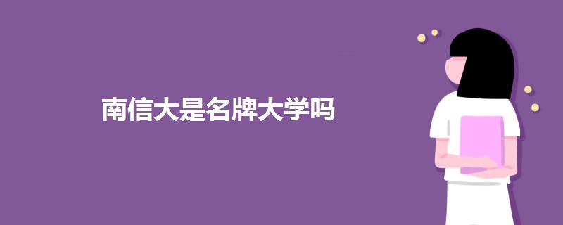 南信大是名牌大学吗 南信大是名牌大学吗