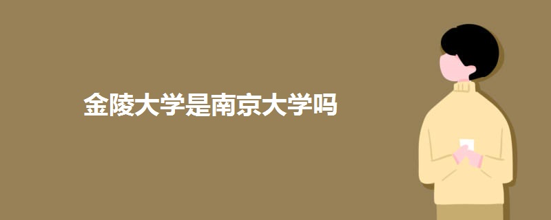 金陵大学是南京大学吗 金陵大学是南京大学吗