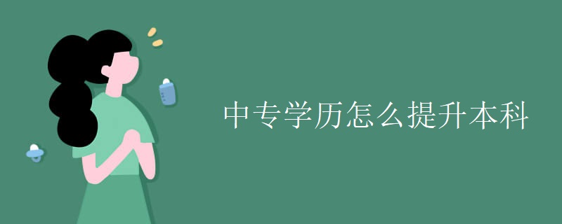 中专学历怎么提升本科 中专学历怎么提升本科