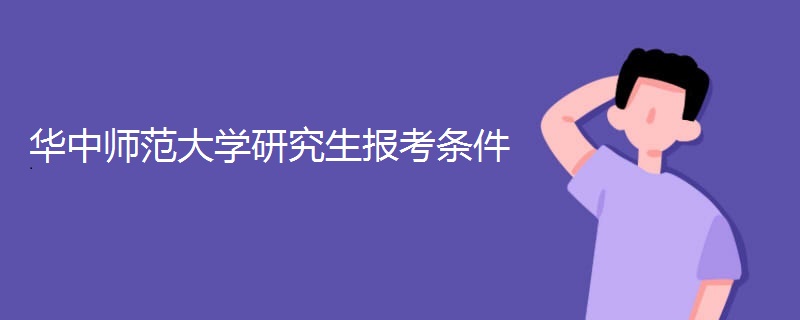华中师范大学研究生报考条件 华中师范大学研究生报考条件