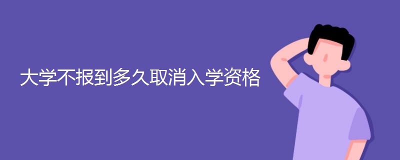 大学不报到多久取消入学资格 大学不报到多久取消入学资格