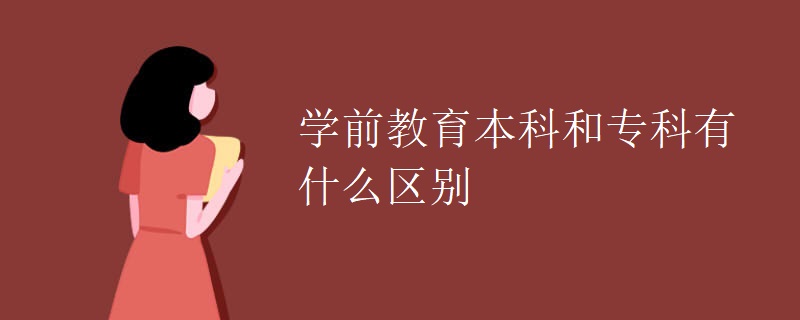 学前教育本科和专科有什么区别 学前教育本科和专科有什么区别