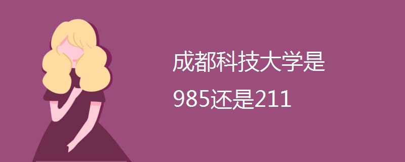 成都科技大学是985还是211 成都科技大学是985还是211