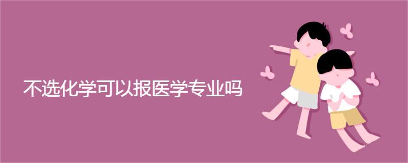 不选化学可以报医学专业吗 不选化学可以报医学专业吗