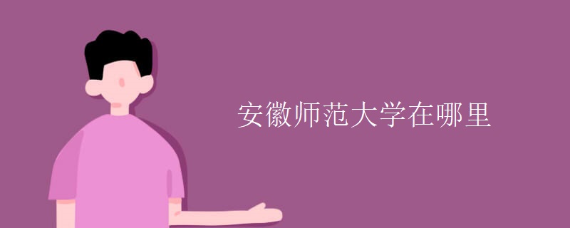 安徽师范大学在哪里 安徽师范大学在哪里