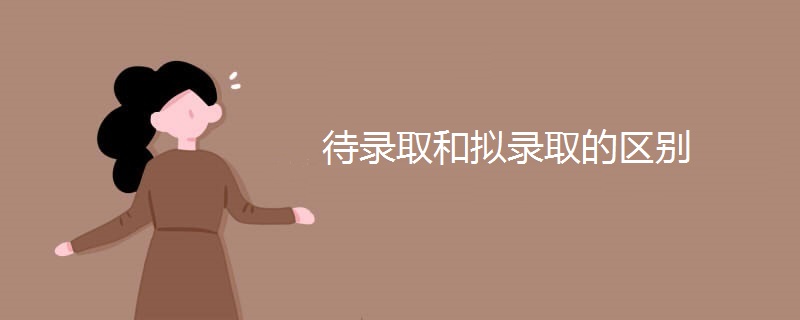 待录取和拟录取的区别 待录取和拟录取的区别