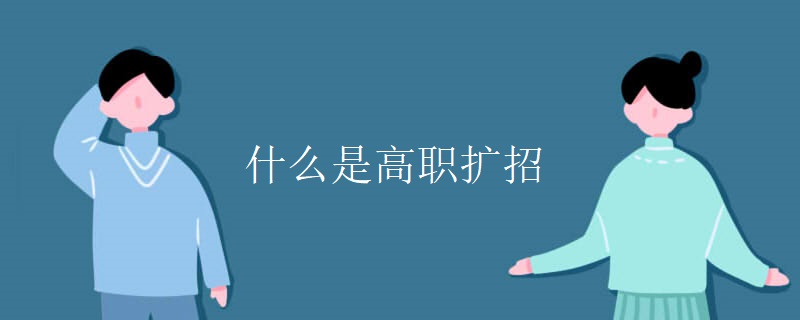 什么是高职扩招 什么是高职扩招