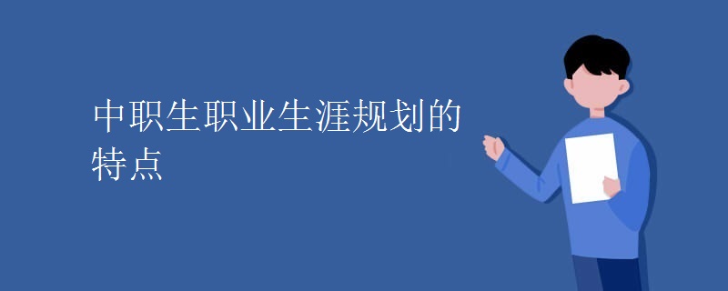 中职生职业生涯规划的特点 中职生职业生涯规划的特点