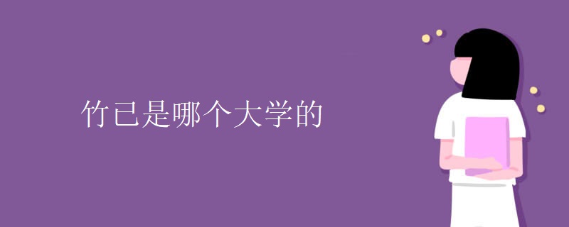 竹已是哪个大学的 竹已是哪个大学的