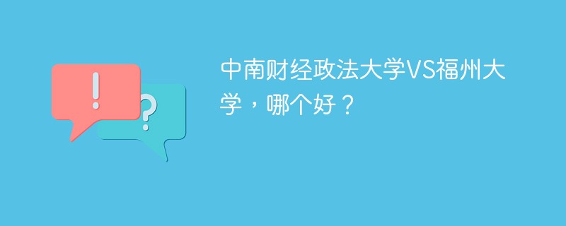 中南财经政法大学VS福州大学,哪个好?