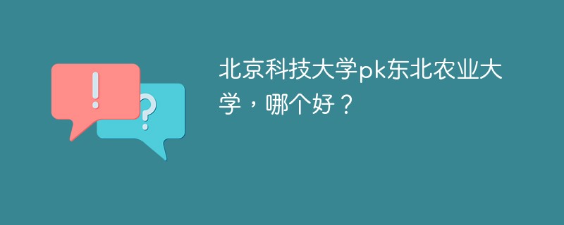 北京科技大学pk东北农业大学,哪个好?